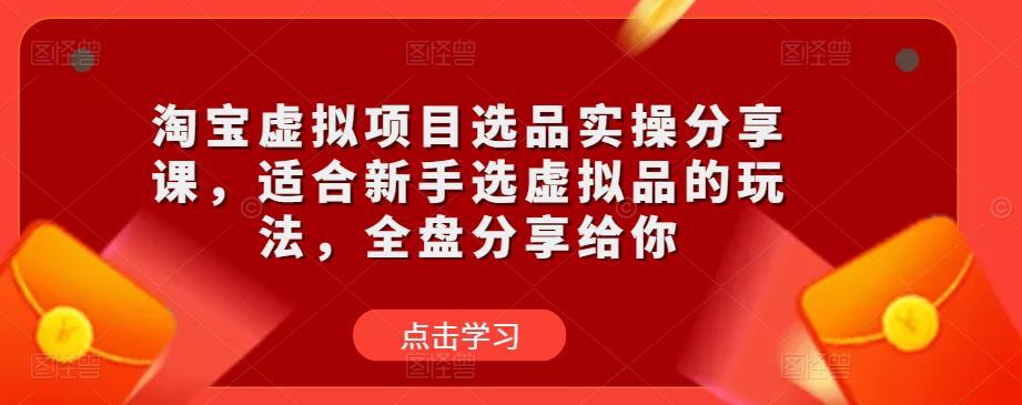 淘宝虚拟项目选品实操分享课，适合新手选虚拟品的玩法，全盘分享给你-6688资源库