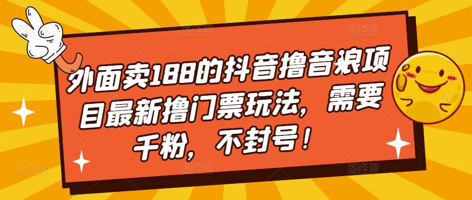 外面卖188的抖音撸音浪项目最新撸门票玩法，需要千粉，不封号！-6688资源库