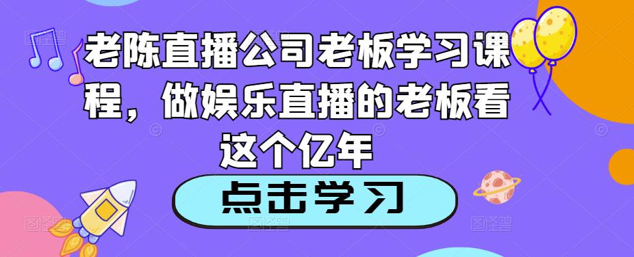 老陈直播公司老板学习课程，做娱乐直播的老板看这个-6688资源库