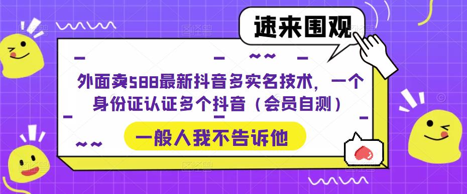 外面卖588最新抖音多实名技术，一个身份证认证多个抖音（会员自测）-6688资源库