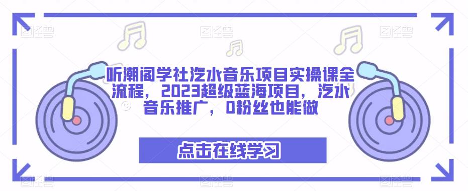 听潮阁学社汽水音乐项目实操课全流程,2023超级蓝海项目,汽水音乐推广,0粉丝也能做-6688资源库