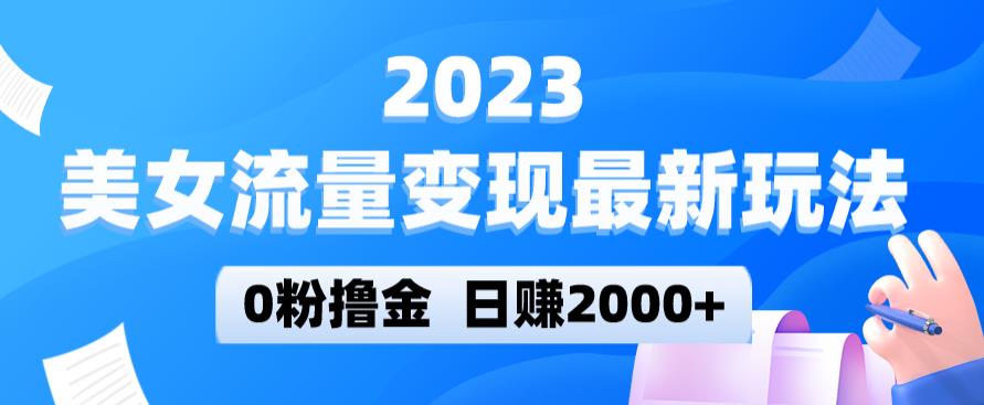 2023美女流量变现最新玩法，0粉撸金，日赚2000+，实测日引流300+-6688资源库