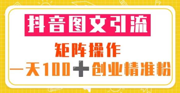 抖音图文引流矩阵操作一天100+创业精准粉（5节视频课+素材模板）-6688资源库