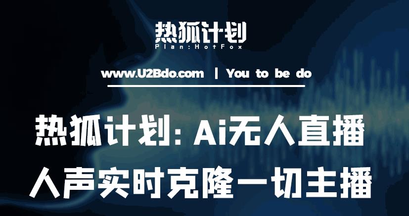 热狐计划：Ai无人直播实时克隆一切主播·无人直播新时代（包含所有使用到的软件）-6688资源库