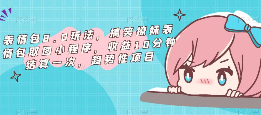表情包8.0玩法，搞笑撩妹表情包取图小程序，收益10分钟结算一次，趋势性项目-6688资源库
