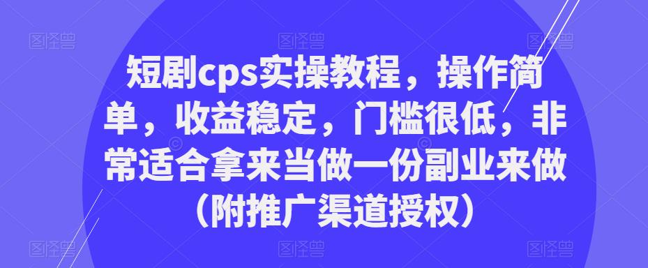 短剧cps实操教程，操作简单，收益稳定，门槛很低，非常适合拿来当做一份副业来做（附推广渠道授权）-6688资源库