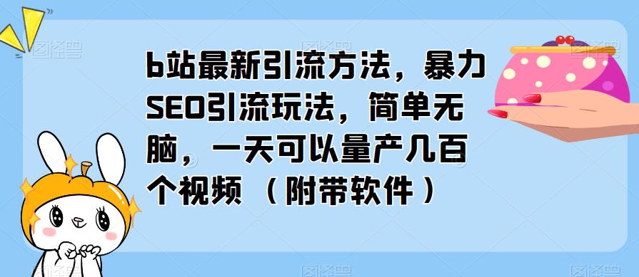b站最新引流方法，暴力SEO引流玩法，简单无脑，一天可以量产几百个视频（附带软件）-6688资源库