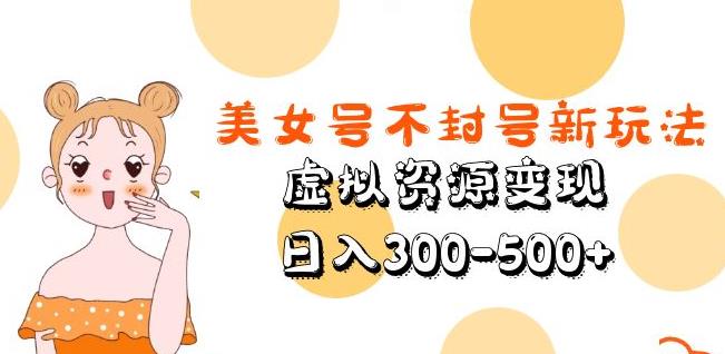 美女号不封号新玩法，虚拟资源变现，日入300-500+-6688资源库