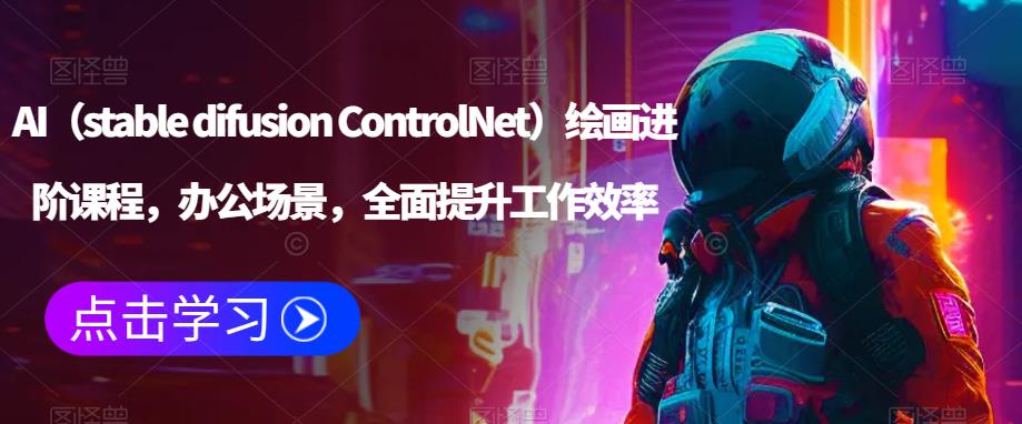 AI（stable difusion ControlNet）绘画进阶课程，办公场景，全面提升工作效率-6688资源库