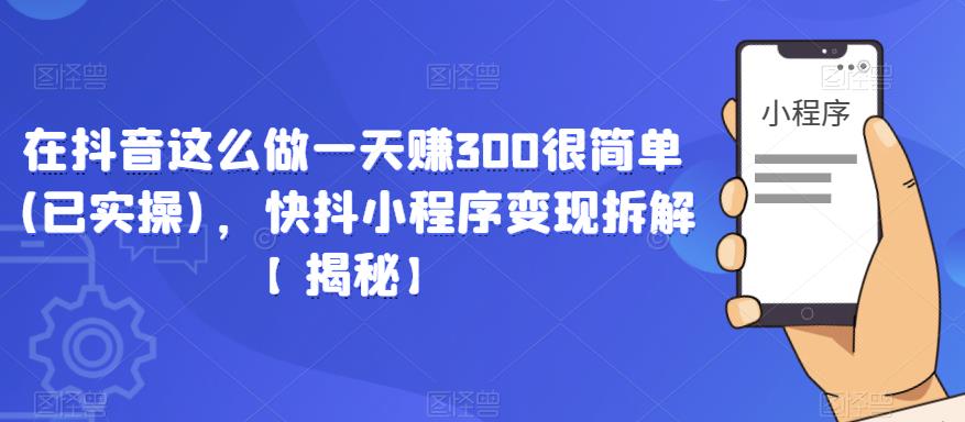 在抖音这么做一天赚300很简单(已实操)，快抖小程序变现拆解【揭秘】-6688资源库