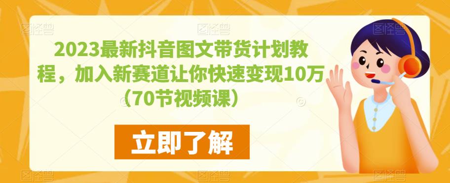 2023最新抖音图文带货计划教程，加入新赛道让你快速变现10万+（70节视频课）-6688资源库
