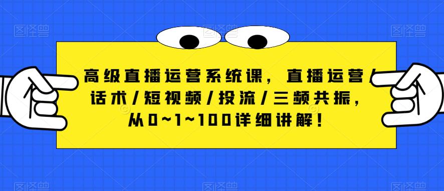 高级直播运营系统课，直播运营/话术/短视频/投流/三频共振，从0~1~100详细讲解！-6688资源库