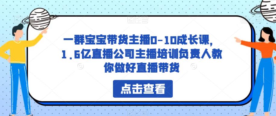 一群宝宝带货主播0-10成长课,1.6亿直播公司主播培训负责人教你做好直播带货-6688资源库
