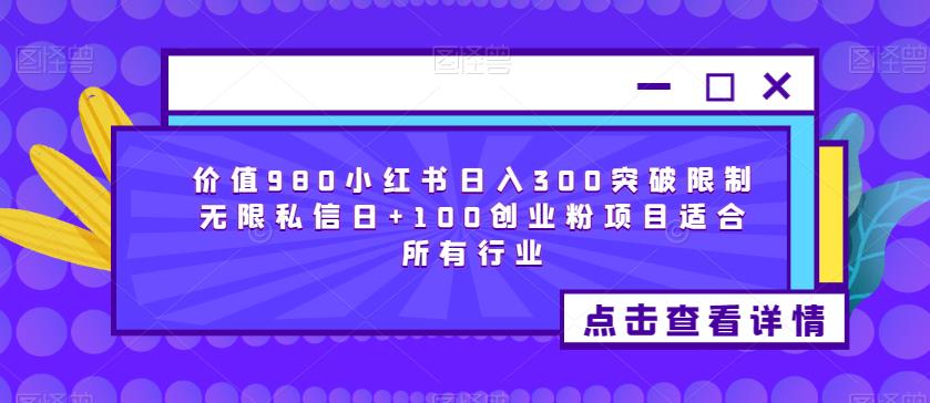 价值980小红书日入300突破限制无限私信日+100创业粉项目适合所有行业-6688资源库