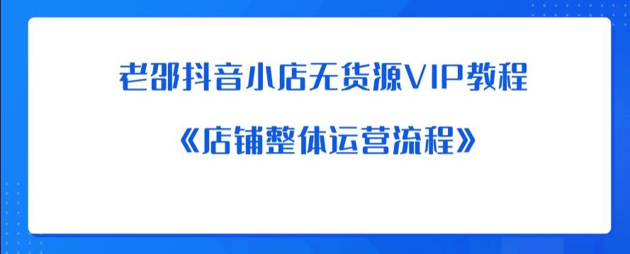 老邵抖音小店无货源VIP教程：《店铺整体运营流程》-6688资源库