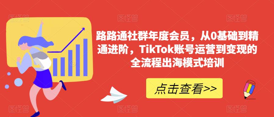路路通社群年度会员，从0基础到精通进阶，TikTok账号运营到变现的全流程出海模式培训-6688资源库