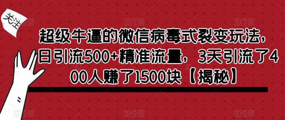 超级牛逼的微信病毒式裂变玩法，日引流500+精准流量，3天引流了400人赚了1500块【揭秘】-6688资源库