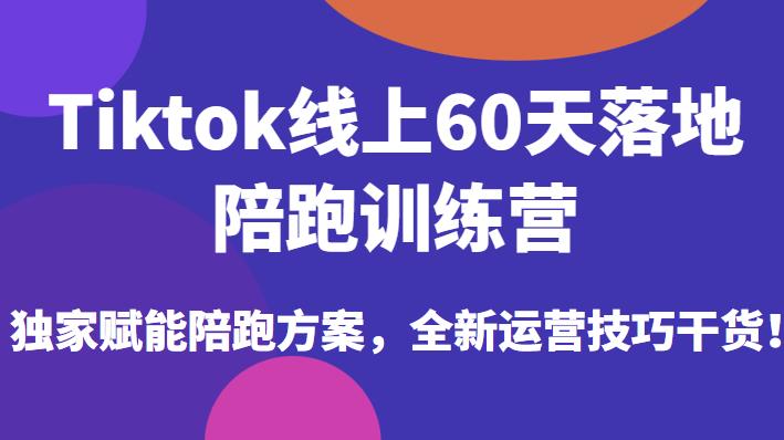 Tiktok线上60天落地陪跑训练营,独家赋能陪跑方案,全新运营技巧干货-6688资源库
