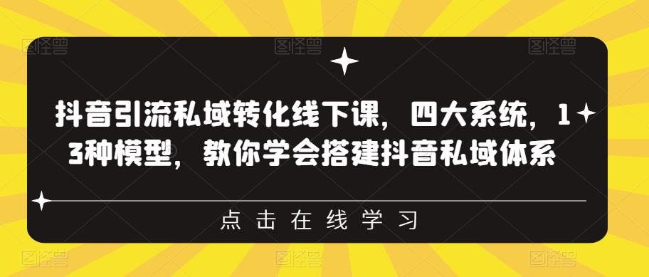 抖音引流私域转化线下课,四大系统,13种模型,教你学会搭建抖音私域体系-6688资源库
