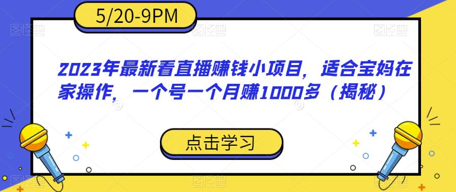 2023年最新看直播赚钱小项目，适合宝妈在家操作，一个号一个月赚1000多（揭秘）-6688资源库