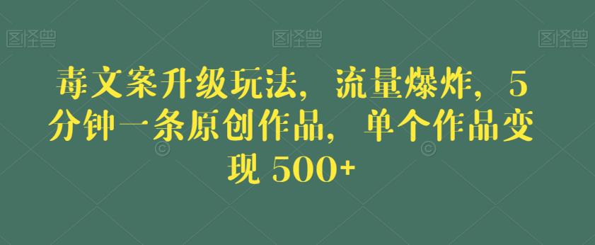 毒文案升级玩法，流量爆炸，5分钟一条原创作品，单个作品变现500+【揭秘】-6688资源库
