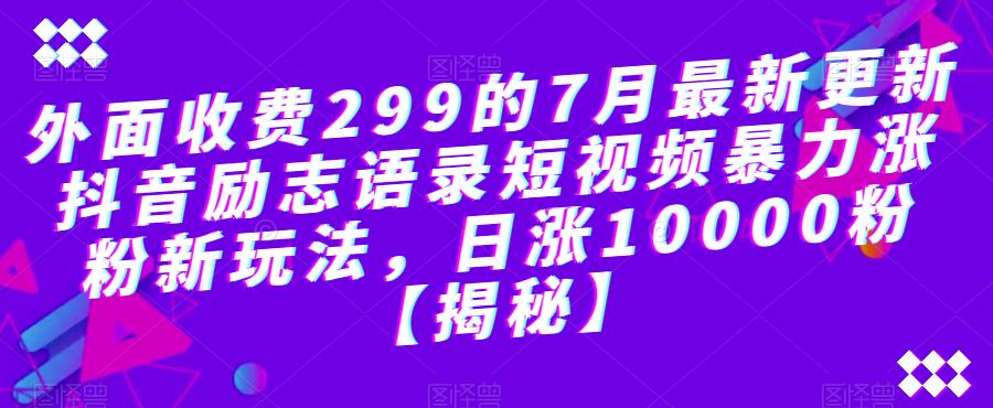 外面收费299的7月最新更新抖音励志语录短视频暴力涨粉新玩法，日涨10000粉【揭秘】-6688资源库
