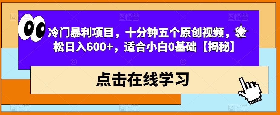 冷门暴利项目，十分钟五个原创视频，轻松日入600+，适合小白0基础【揭秘】-6688资源库