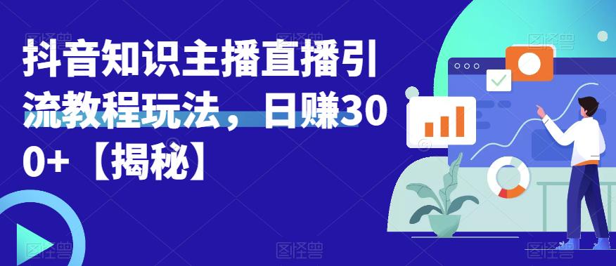 宝哥抖音知识主播直播引流教程玩法，日赚300+【揭秘】-6688资源库