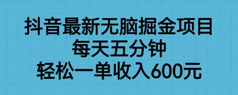 抖音最新无脑掘金项目，每天五分钟，轻松一单收入600元【揭秘】-6688资源库