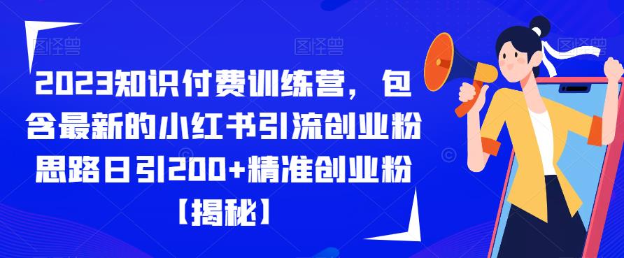 2023知识付费训练营，包含最新的小红书引流创业粉思路日引200+精准创业粉【揭秘】-6688资源库