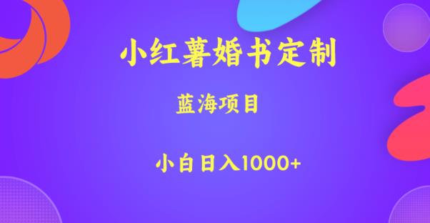小红薯婚书定制，蓝海项目，小白日入1000+【揭秘】-6688资源库