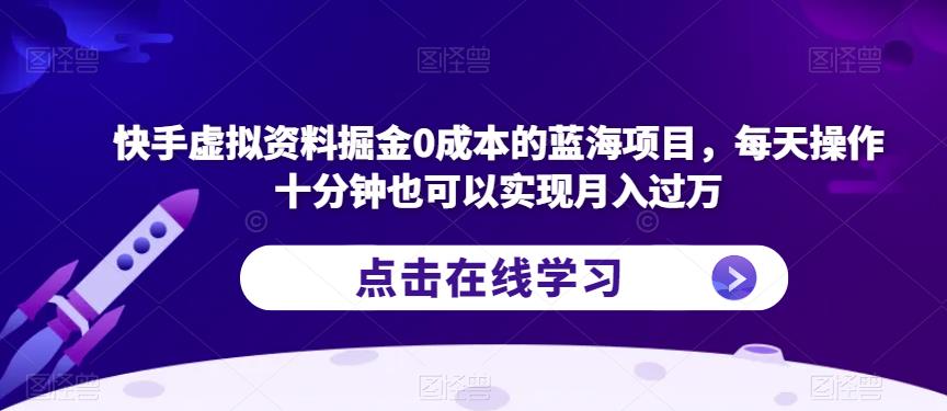 快手虚拟资料掘金0成本的蓝海项目，每天操作十分钟也可以实现月入过万【揭秘】-6688资源库