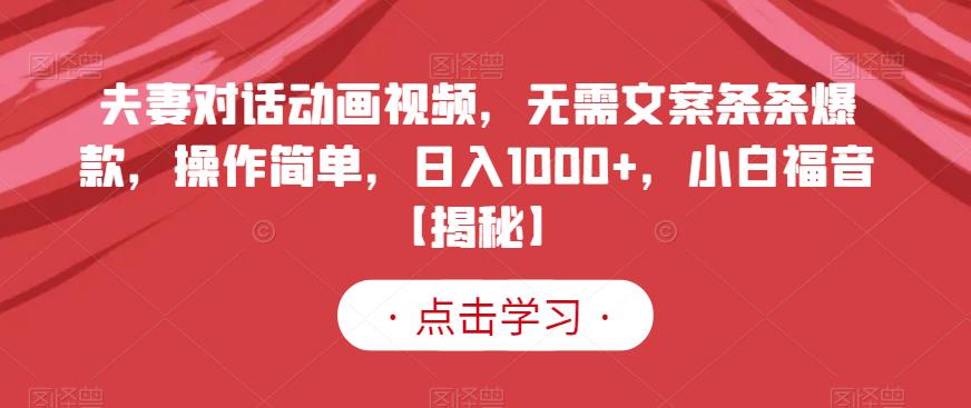 夫妻对话动画视频，无需文案条条爆款，操作简单，日入1000+，小白福音【揭秘】-6688资源库
