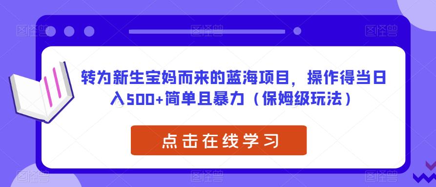 转为新生宝妈而来的蓝海项目，操作得当日入500+简单且暴力（保姆级玩法）【揭秘】-6688资源库