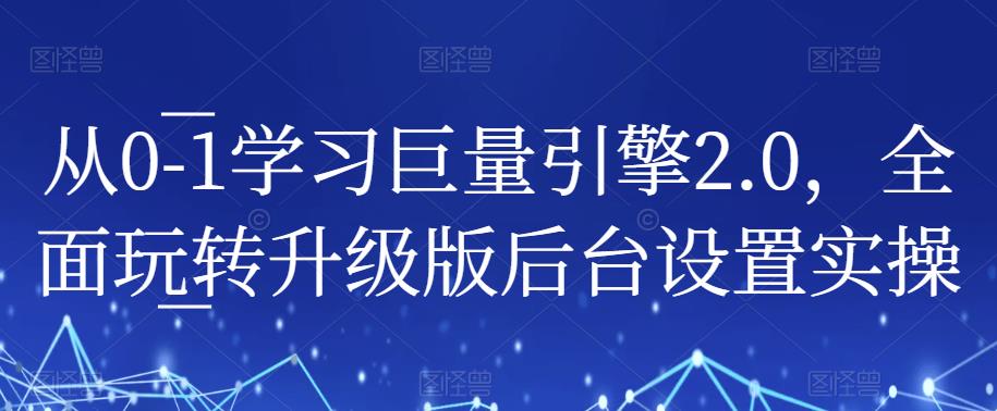 从0-1学习巨量引擎2.0，全面玩转升级版后台设置实操-6688资源库