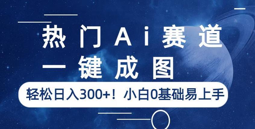 热门Ai赛道,一键成图,轻松日入300+!小白0基础易上手【揭秘】-6688资源库