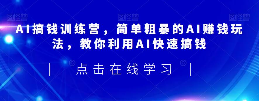 AI搞钱训练营，简单粗暴的AI赚钱玩法，教你利用AI快速搞钱-6688资源库