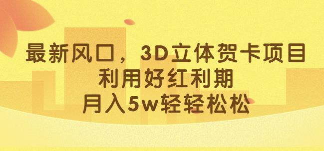 最新风口，3D立体贺卡项目，利用好红利期，月入5w轻轻松松【揭秘】-6688资源库