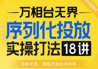 【万相台无界】序列化投放实操18讲线上实战班，全网首推，运营福音！-6688资源库