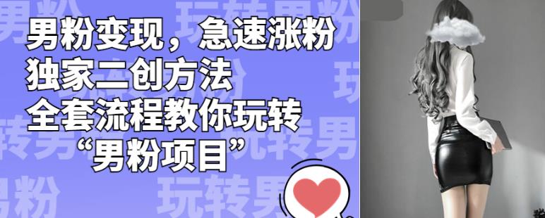 男粉变现，急速涨粉独家二创方法，全套流程教你玩转“男粉项目”【揭秘】-6688资源库