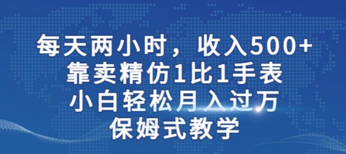 两小时，收入500+，靠卖精仿1比1手表，小白轻松月入过万！保姆式教学-6688资源库