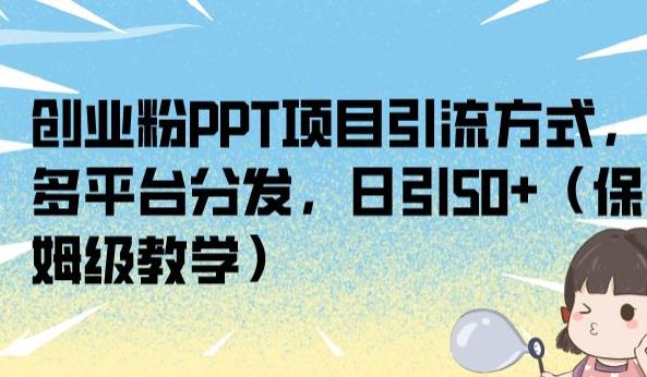 创业粉PPT项目引流方式，多平台分发，日引50+（保姆级教学）【揭秘】-6688资源库