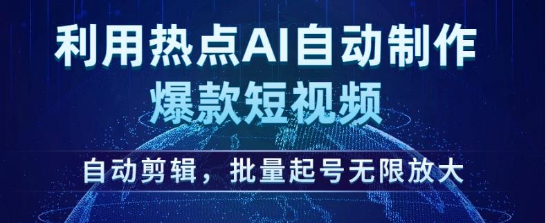 利用热点AI自动制作爆款短视频，自动剪辑，批量起号无限放大【揭秘】-6688资源库