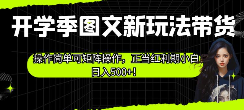 开学季图文新玩法带货，操作简单可矩阵操作，正当红利期小白日入500+！【揭秘】-6688资源库