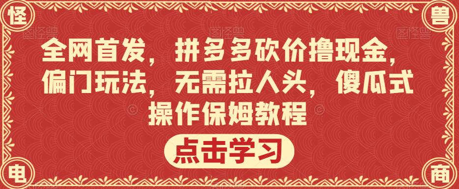 全网首发，拼多多砍价撸现金，偏门玩法，无需拉人头，傻瓜式操作保姆教程【揭秘】-6688资源库