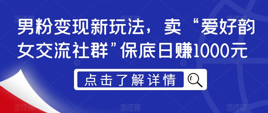 男粉变现新玩法，卖“爱好韵女交流社群”保底日赚1000元【揭秘】-6688资源库