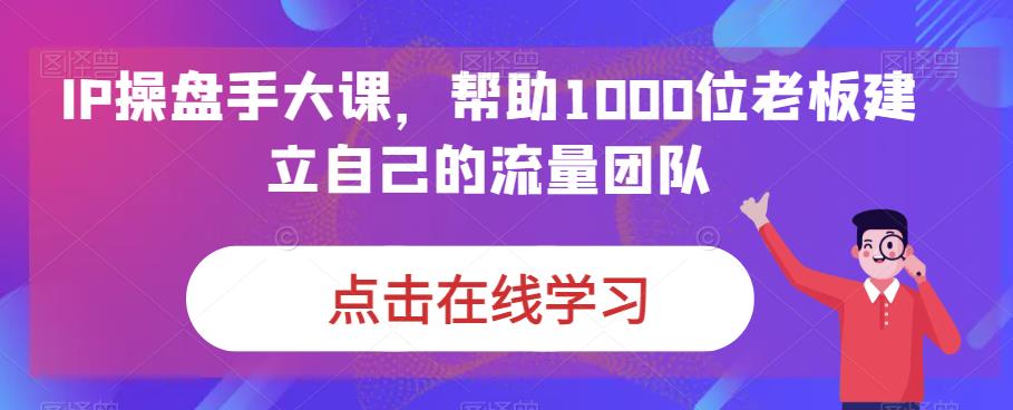IP操盘手大课，帮助1000位老板建立自己的流量团队-6688资源库