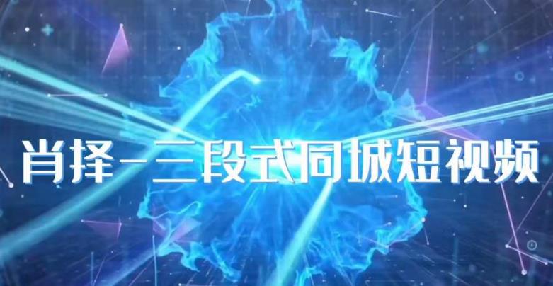 肖择-抖音同城短视频，​三段式同城短视频实操-6688资源库