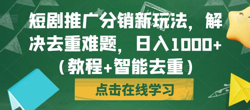 短剧推广分销新玩法，解决去重难题，日入1000+（教程+智能去重）【揭秘】-6688资源库