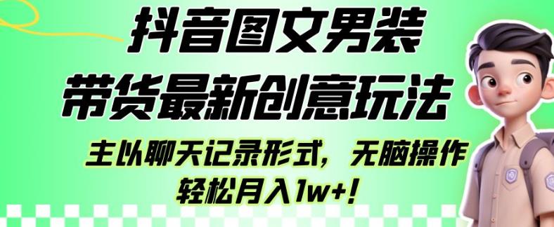 抖音图文男装带货最新创意玩法，主以聊天记录形式，无脑操作轻松月入1w+【揭秘】-6688资源库